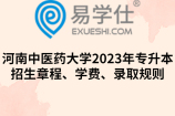 河南中医药大学2023年专升本招生章程、学费、录取规则