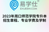 2023年周口师范学院专升本招生章程、专业学费及学制