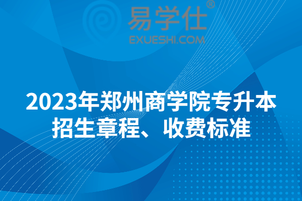 2023年郑州商学院专升本招生章程、收费标准