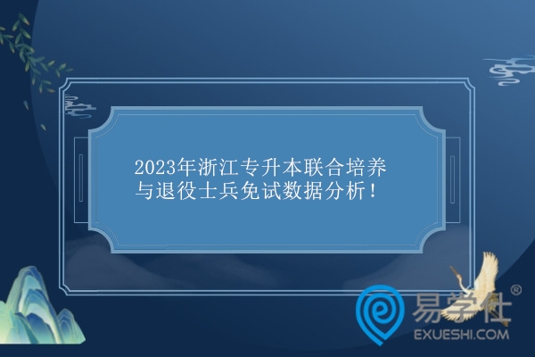 2023年浙江专升本联合培养与退役士兵免试数据分析！