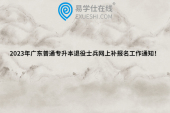 2023年广东普通专升本退役士兵网上补报名工作通知！
