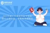 2023年浙江外国语学院专升本招生计划专业、学费和考试科目