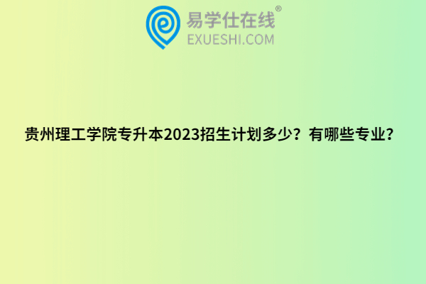 贵州理工学院专升本2023招生计划