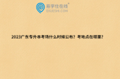 2023广东专升本考场什么时候公布？考地点在哪里？