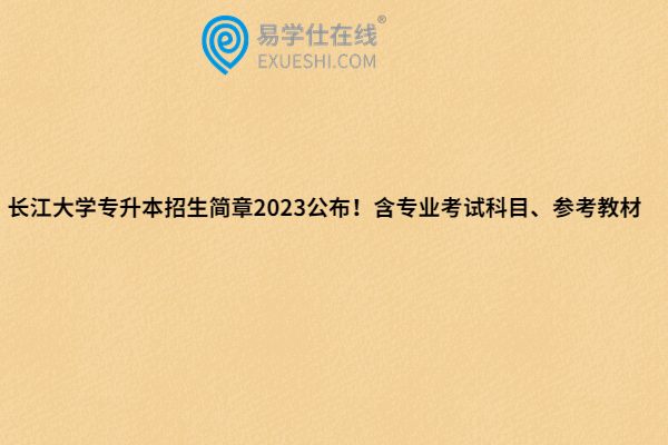 长江大学专升本招生简章2023公布！含专业考试科目、参考教材