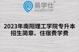 2023年南阳理工学院专升本招生简章、住宿费学费