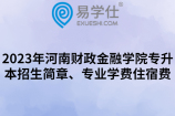 2023年河南财政金融学院专升本招生简章、专业学费住宿费