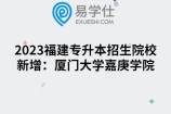 2023福建专升本招生院校新增：厦门大学嘉庚学院
