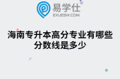 海南专升本高分专业有哪些?分数线是多少