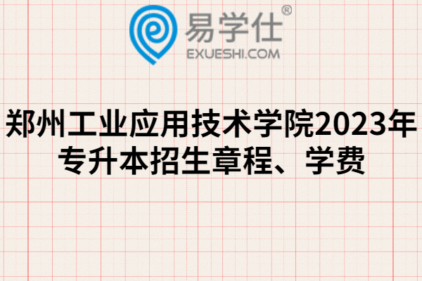 郑州工业应用技术学院2023年专升本招生章程、学费