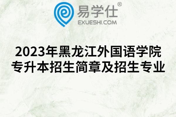 2023年黑龙江外国语学院专升本招生简章及招生专业