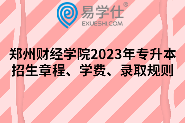 郑州财经学院2023年专升本招生章程、学费、录取规则
