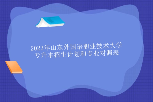 2023年山东外国语职业技术大学专升本招生计划和专业对照表