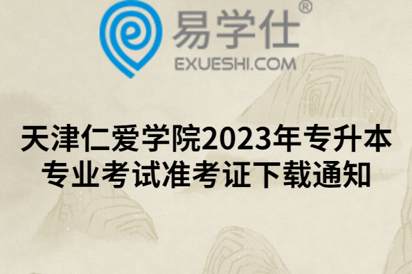 天津仁爱学院2023年专升本专业考试准考证下载通知