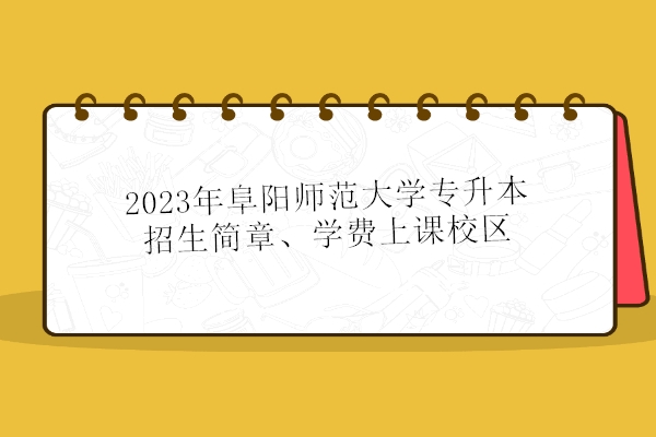 2023年阜阳师范大学专升本招生简章、学费上课校区