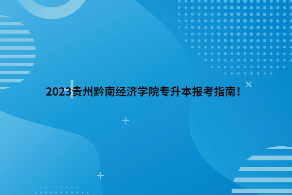 2023贵州黔南经济学院专升本报考指南！