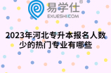 2023年河北专升本报名人数少的热门专业有哪些