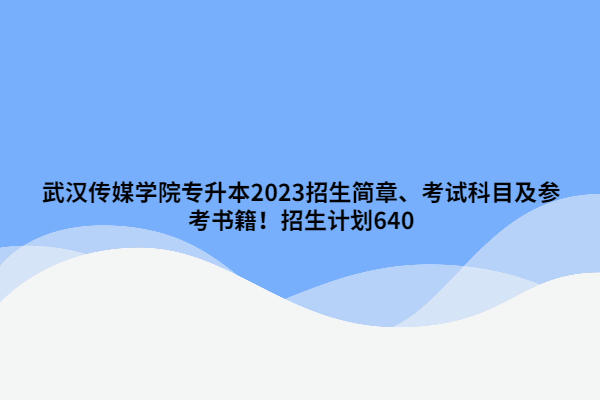 武汉传媒学院专升本2023招生简章
