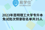 2023年昆明理工大学专升本免试批次预录取名单共35人