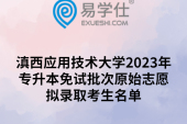 滇西应用技术大学2023年专升本免试批次原始志愿拟录取考生名单