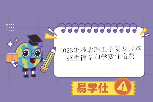 2023年淮北理工学院专升本招生简章和学费住宿费
