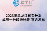 2023年黑龙江省专升本成绩一分段统计表-官方发布