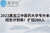 2023黑龙江中医药大学专升本招生计划表！扩招200人