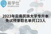 2023年云南民族大学专升本免试预录取名单共123人