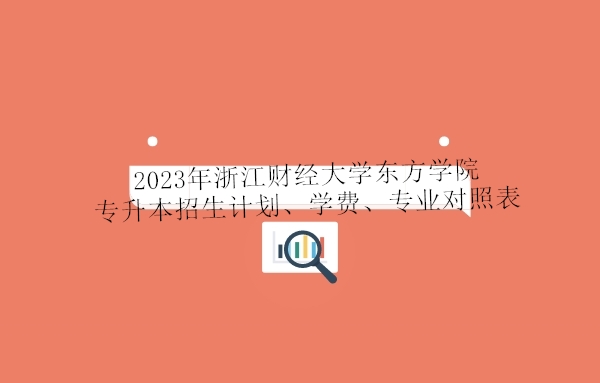 2023年浙江财经大学东方学院专升本招生计划、学费、专业对照表