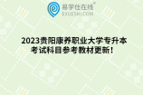 2023贵阳康养职业大学专升本考试科目参考教材更新！