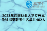2023年西南林业大学专升本免试拟录取考生名单共402人