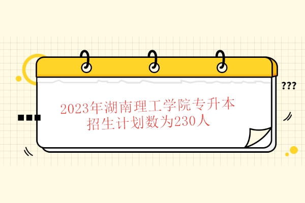 2023年湖南理工学院专升本招生计划数为230人