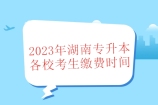 2023年湖南专升本各校考生缴费时间汇总 已有38所院校公布！