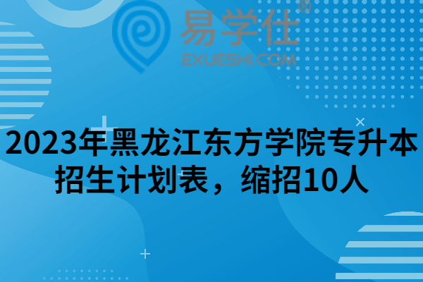 2023年黑龙江东方学院专升本招生计划