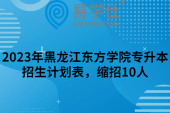 2023年黑龙江东方学院专升本招生计划表，缩招10人