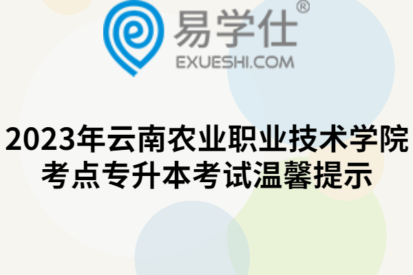 2023年云南农业职业技术学院考点专升本考试温馨提示