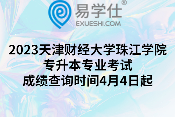 2023天津财经大学珠江学院专升本专业考试成绩查询时间4月4日起