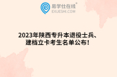 2023年陕西专升本退役士兵、建档立卡考生名单公布！