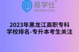 2023年黑龙江高职专科学校排名-专升本考生关注