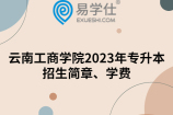 云南工商学院2023年专升本招生简章、学费