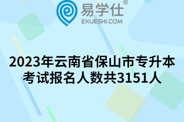 2023年云南省保山市专升本考试报名人数共3151人