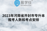 2023年河南省开封市专升本报考人数和考点安排