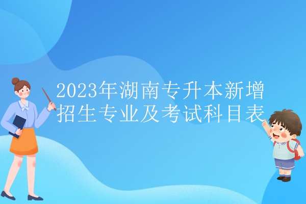 2023年湖南专升本新增招生专业及考试科目表