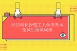 2023年长沙理工大学专升本免试生面试成绩公示！