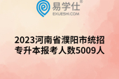 2023河南省濮阳市统招专升本报考人数5009人