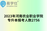 2023年河南农业职业学院专升本报考人数2756