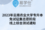 2023年云南农业大学专升本免试征集志愿阶段线上综合测试通知