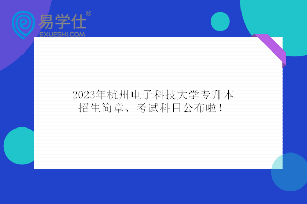 2023年杭州电子科技大学专升本招生简章、考试科目公布啦！