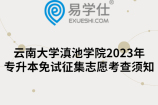 云南大学滇池学院2023年专升本免试征集志愿考查须知