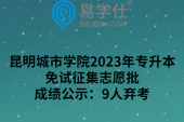 昆明城市学院2023年专升本免试征集志愿批成绩公示：9人弃考